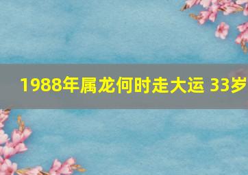 1988年属龙何时走大运 33岁